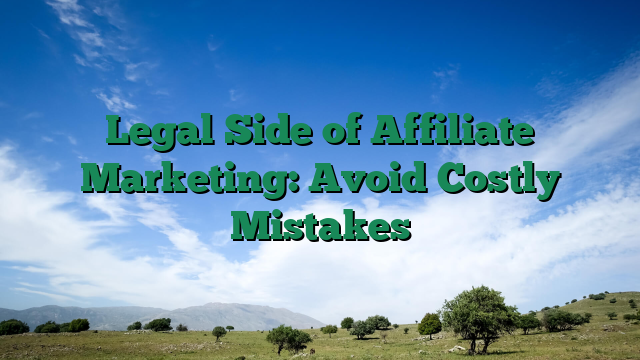 Legal Side of Affiliate Marketing: Avoid Costly Mistakes
