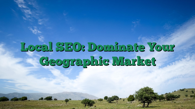 Local SEO: Dominate Your Geographic Market