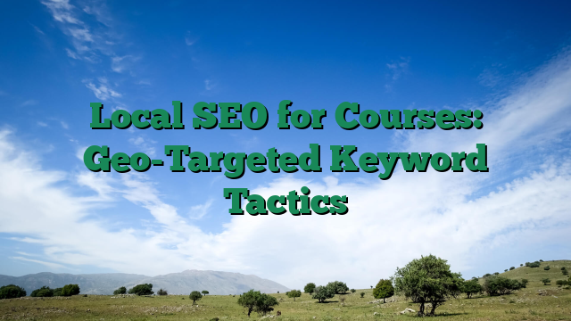 Local SEO for Courses: Geo-Targeted Keyword Tactics