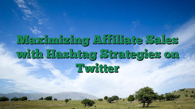 Maximizing Affiliate Sales with Hashtag Strategies on Twitter