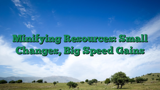 Minifying Resources: Small Changes, Big Speed Gains
