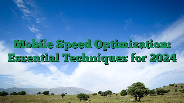 Mobile Speed Optimization: Essential Techniques for 2024