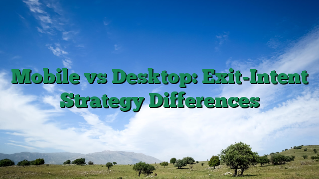 Mobile vs Desktop: Exit-Intent Strategy Differences
