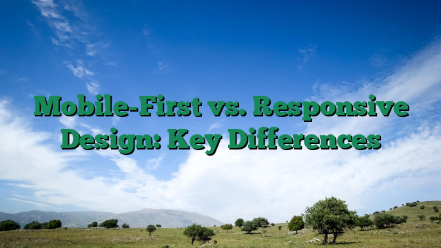 Mobile-First vs. Responsive Design: Key Differences