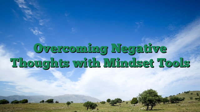 Overcoming Negative Thoughts with Mindset Tools