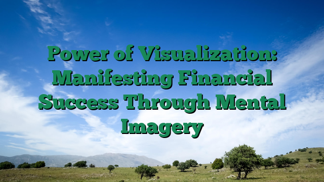 Power of Visualization: Manifesting Financial Success Through Mental Imagery