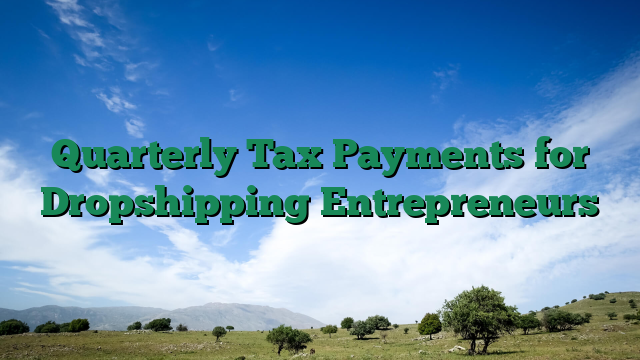 Quarterly Tax Payments for Dropshipping Entrepreneurs