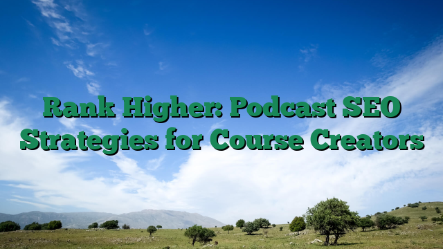 Rank Higher: Podcast SEO Strategies for Course Creators