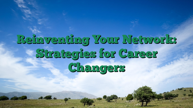 Reinventing Your Network: Strategies for Career Changers