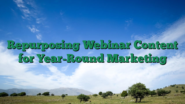 Repurposing Webinar Content for Year-Round Marketing