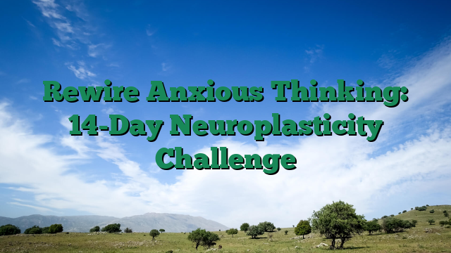 Rewire Anxious Thinking: 14-Day Neuroplasticity Challenge