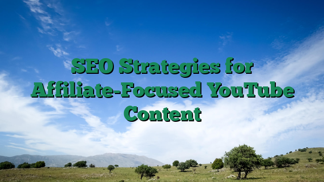 SEO Strategies for Affiliate-Focused YouTube Content