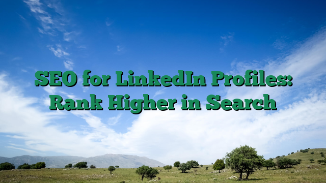 SEO for LinkedIn Profiles: Rank Higher in Search