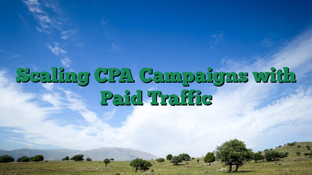 Scaling CPA Campaigns with Paid Traffic