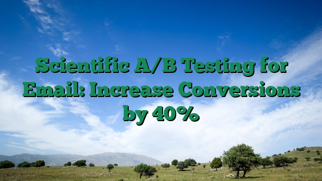 Scientific A/B Testing for Email: Increase Conversions by 40%