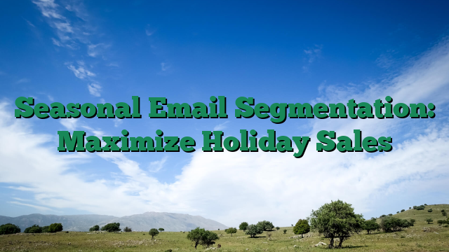 Seasonal Email Segmentation: Maximize Holiday Sales