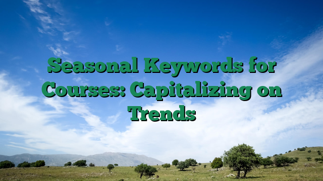 Seasonal Keywords for Courses: Capitalizing on Trends