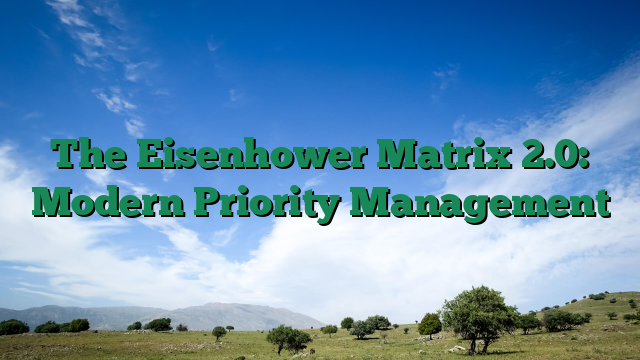The Eisenhower Matrix 2.0: Modern Priority Management