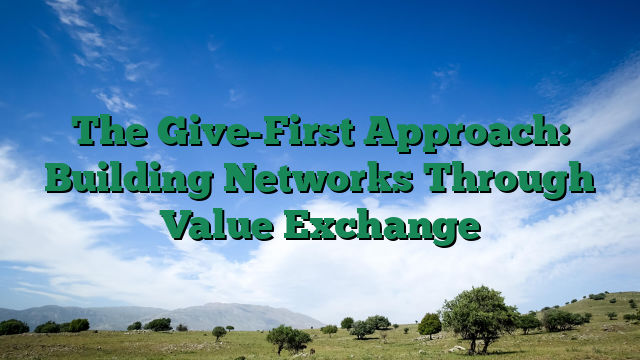 The Give-First Approach: Building Networks Through Value Exchange