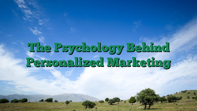 The Psychology Behind Personalized Marketing