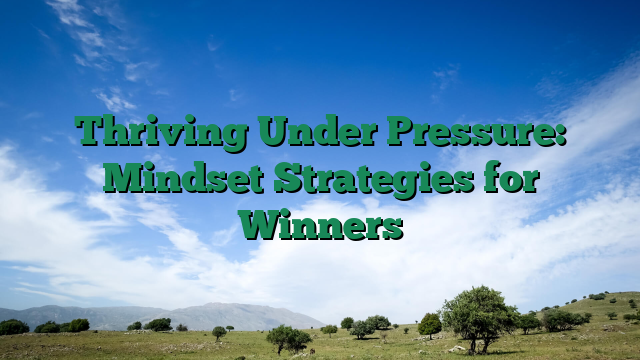 Thriving Under Pressure: Mindset Strategies for Winners