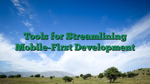 Tools for Streamlining Mobile-First Development