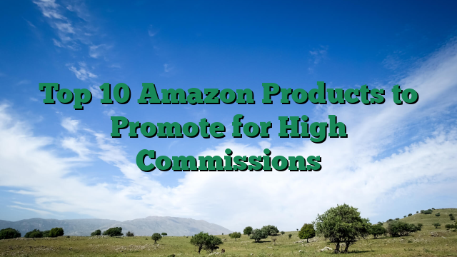 Top 10 Amazon Products to Promote for High Commissions