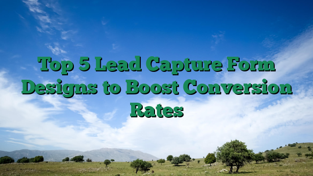 Top 5 Lead Capture Form Designs to Boost Conversion Rates