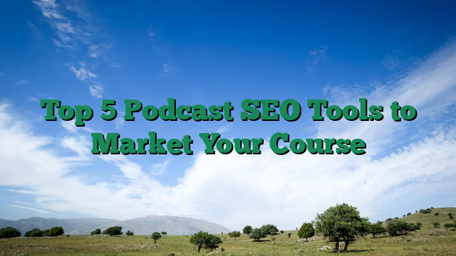 Top 5 Podcast SEO Tools to Market Your Course