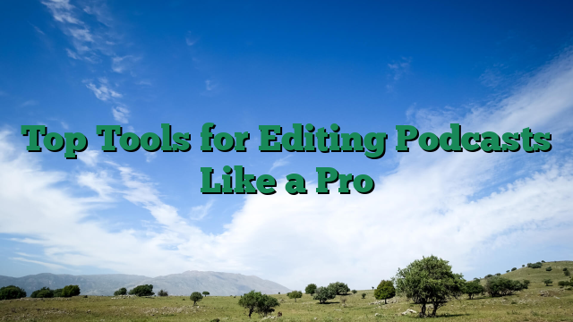 Top Tools for Editing Podcasts Like a Pro