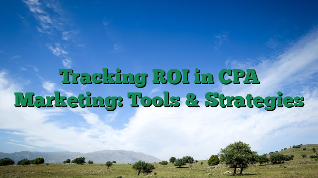 Tracking ROI in CPA Marketing: Tools & Strategies
