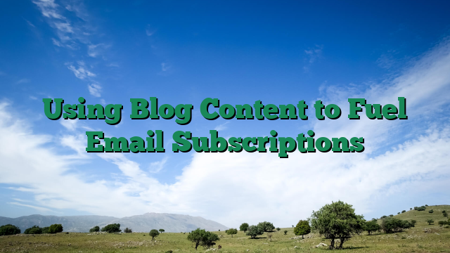 Using Blog Content to Fuel Email Subscriptions