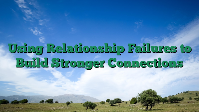 Using Relationship Failures to Build Stronger Connections