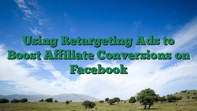 Using Retargeting Ads to Boost Affiliate Conversions on Facebook