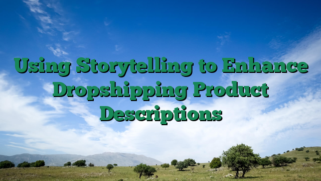 Using Storytelling to Enhance Dropshipping Product Descriptions
