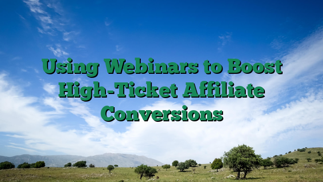 Using Webinars to Boost High-Ticket Affiliate Conversions