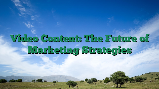 Video Content: The Future of Marketing Strategies