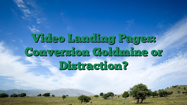Video Landing Pages: Conversion Goldmine or Distraction?