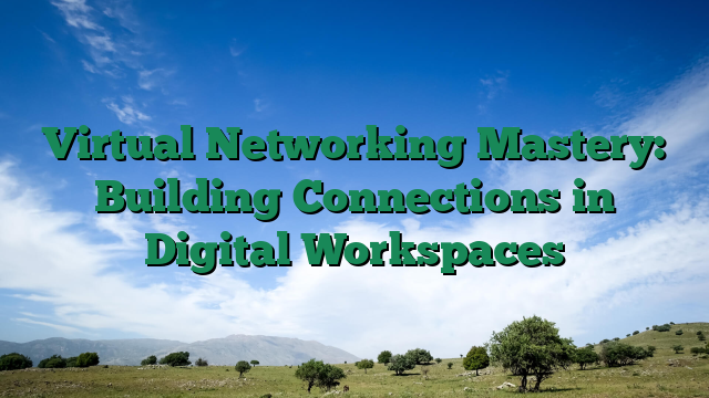 Virtual Networking Mastery: Building Connections in Digital Workspaces