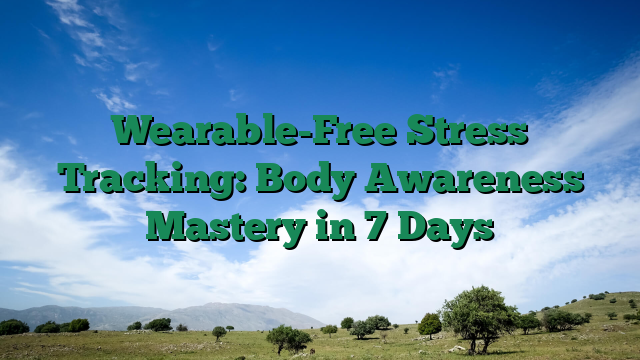 Wearable-Free Stress Tracking: Body Awareness Mastery in 7 Days