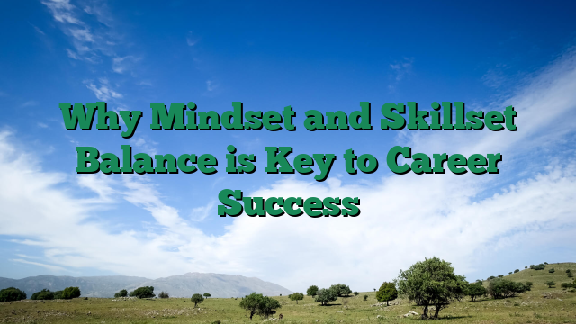 Why Mindset and Skillset Balance is Key to Career Success