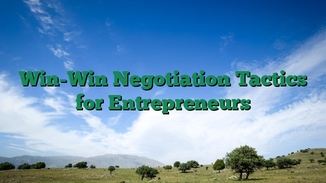 Win-Win Negotiation Tactics for Entrepreneurs