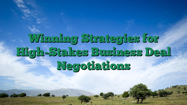 Winning Strategies for High-Stakes Business Deal Negotiations