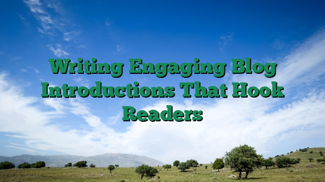 Writing Engaging Blog Introductions That Hook Readers