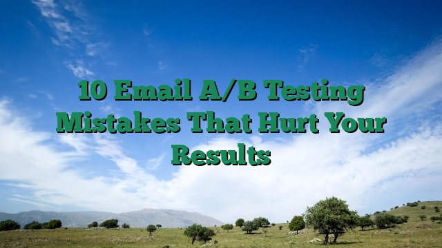 10 Email A/B Testing Mistakes That Hurt Your Results