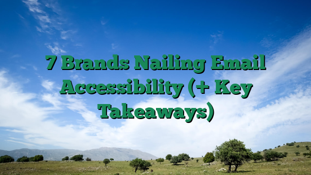7 Brands Nailing Email Accessibility (+ Key Takeaways)