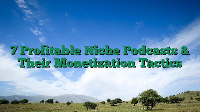 7 Profitable Niche Podcasts & Their Monetization Tactics
