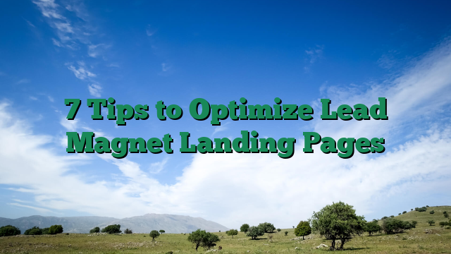 7 Tips to Optimize Lead Magnet Landing Pages