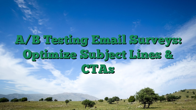 A/B Testing Email Surveys: Optimize Subject Lines & CTAs