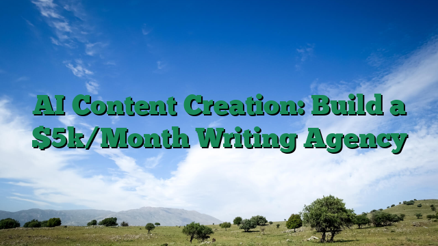 AI Content Creation: Build a $5k/Month Writing Agency